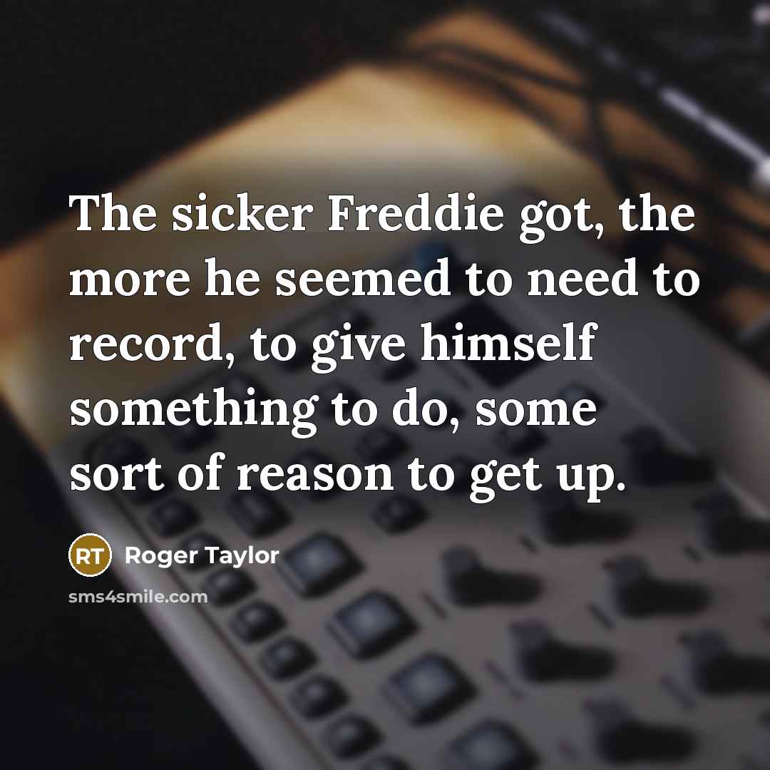 “The sicker Freddie got, the more he seemed to need…” quote by Roger Taylor