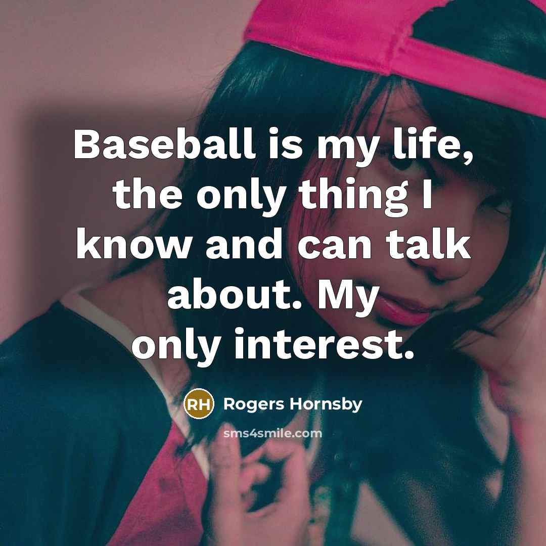 “Baseball is my life, the only thing I know and…” quote by Rogers Hornsby