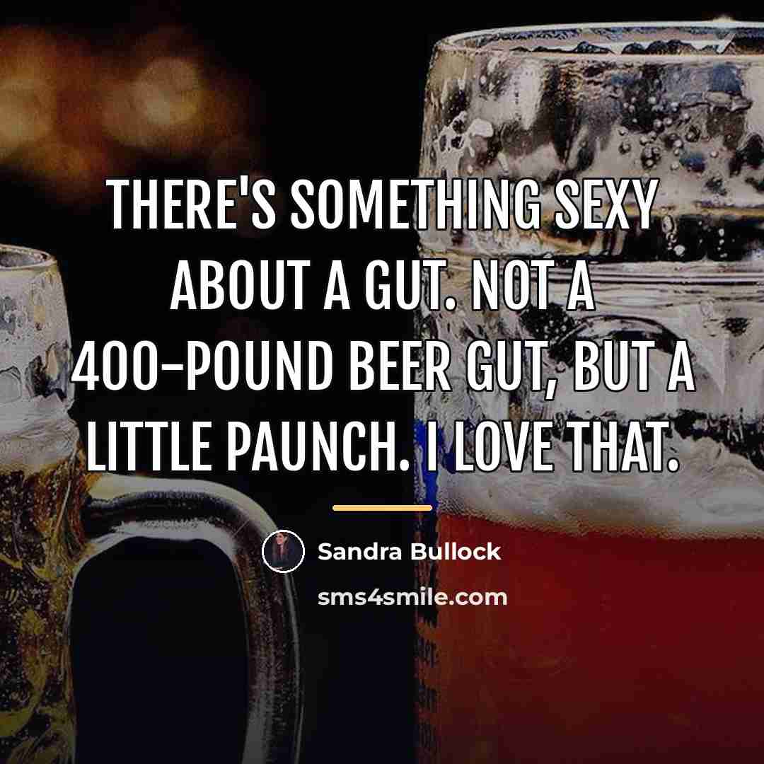 “There's something sexy about a gut. Not a 400-pound beer…” quote by Sandra Bullock