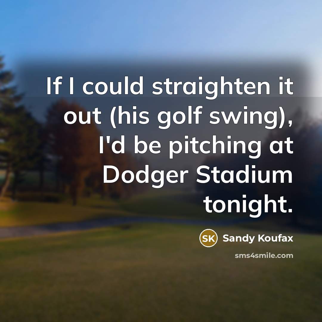 “If I could straighten it out (his golf swing), I'd…” quote by Sandy Koufax