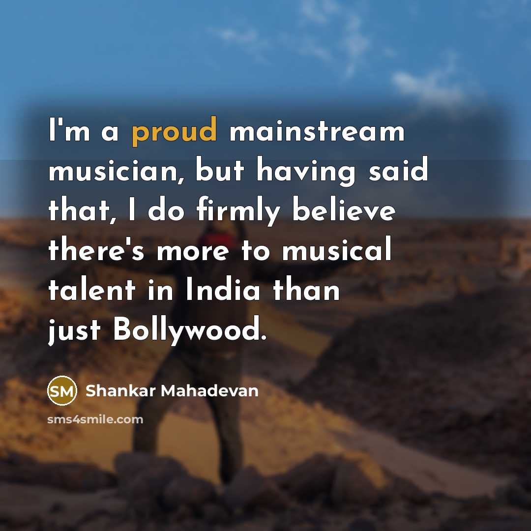 “I'm a proud mainstream musician, but having said that, I…” quote by Shankar Mahadevan
