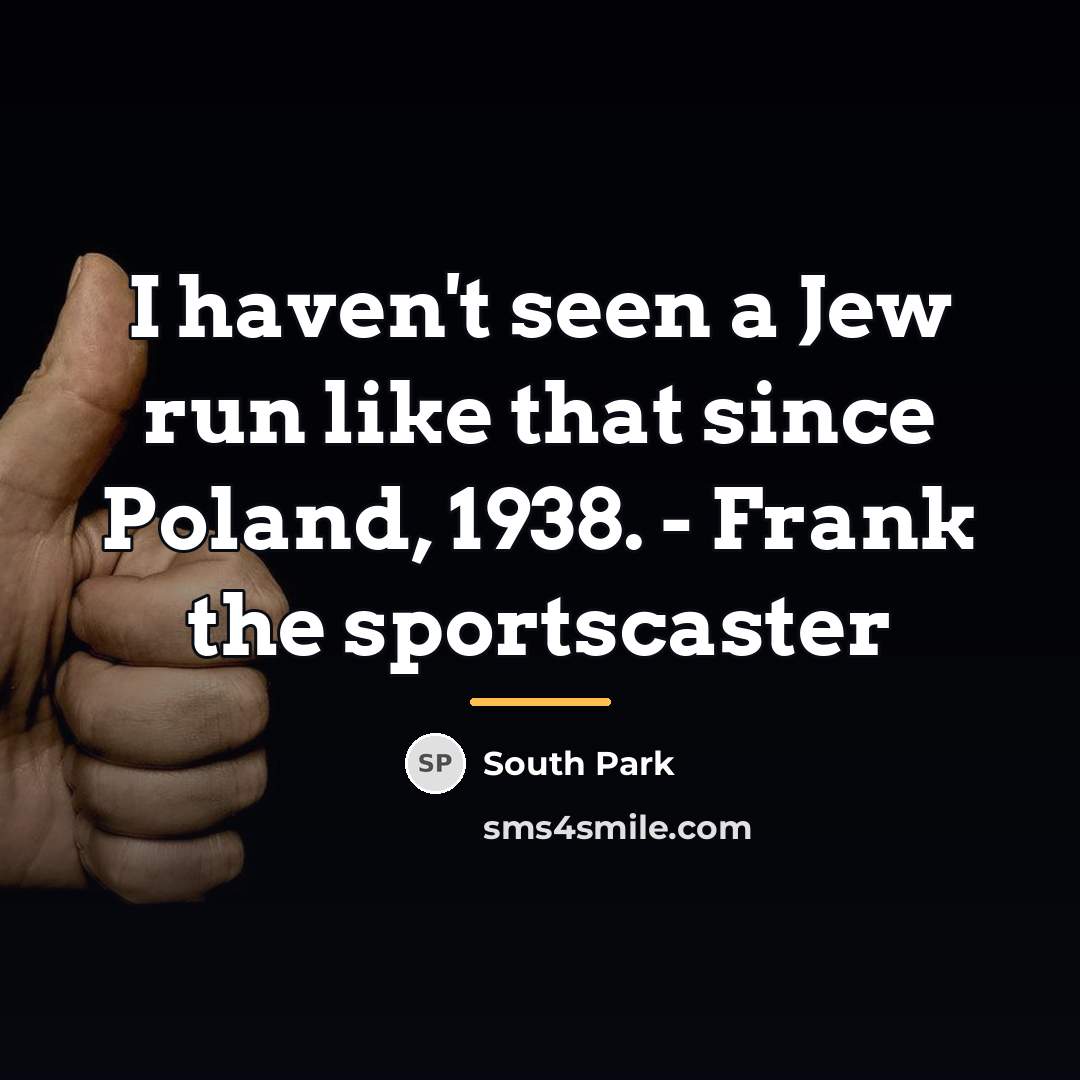 “I haven't seen a Jew run like that since Poland,…” quote by South Park