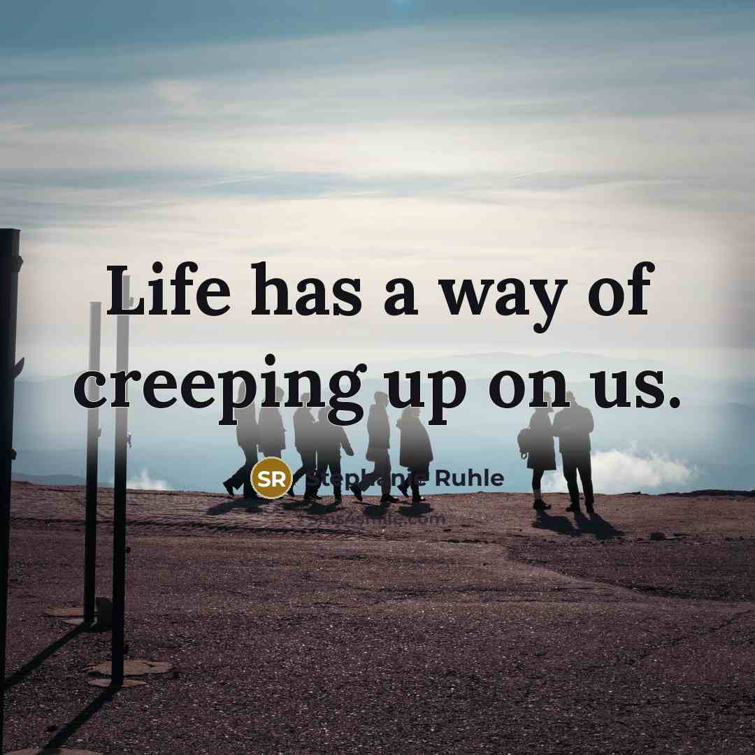 “Life has a way of creeping up on us.” quote by Stephanie Ruhle