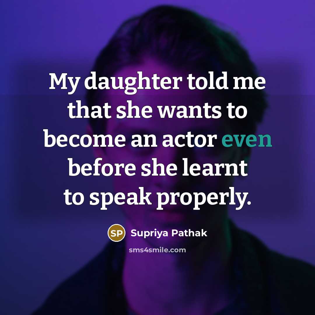 “My daughter told me that she wants to become an…” quote by Supriya Pathak