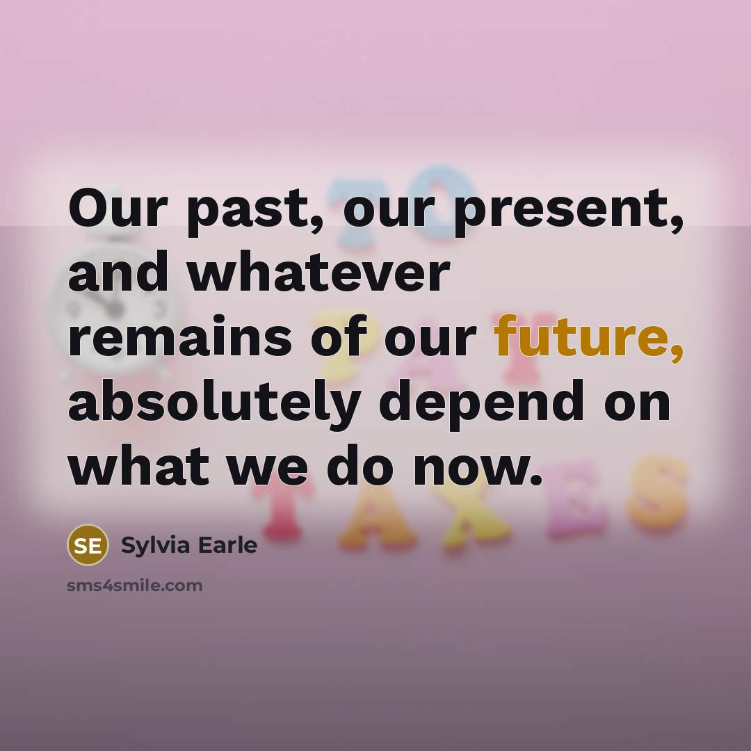 “Our past, our present, and whatever remains of our future,…” quote by Sylvia Earle