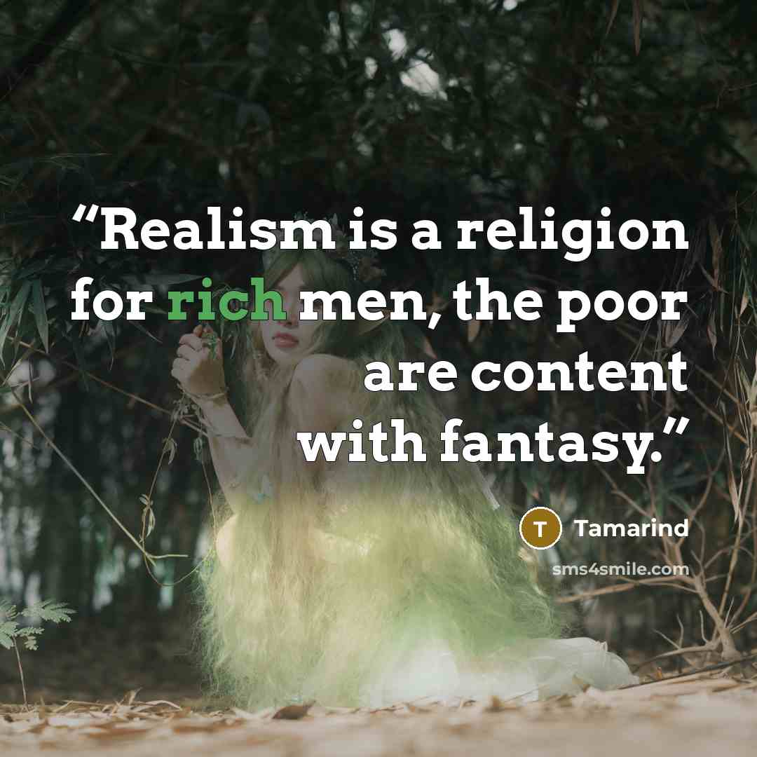 “Realism is a religion for rich men, the poor are content with fantasy.” quote by Tamarind