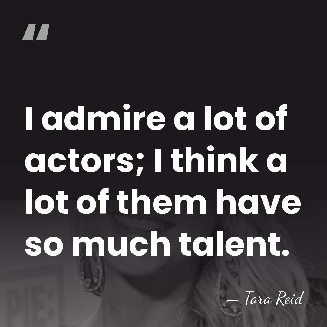 I admire a lot of actors; I think a lot of them&hellip; - Tara Reid