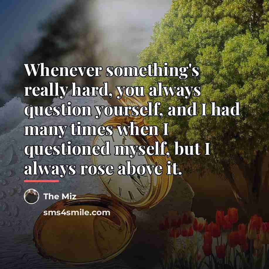 “Whenever something's really hard, you always question yourself, and I…” quote by The Miz