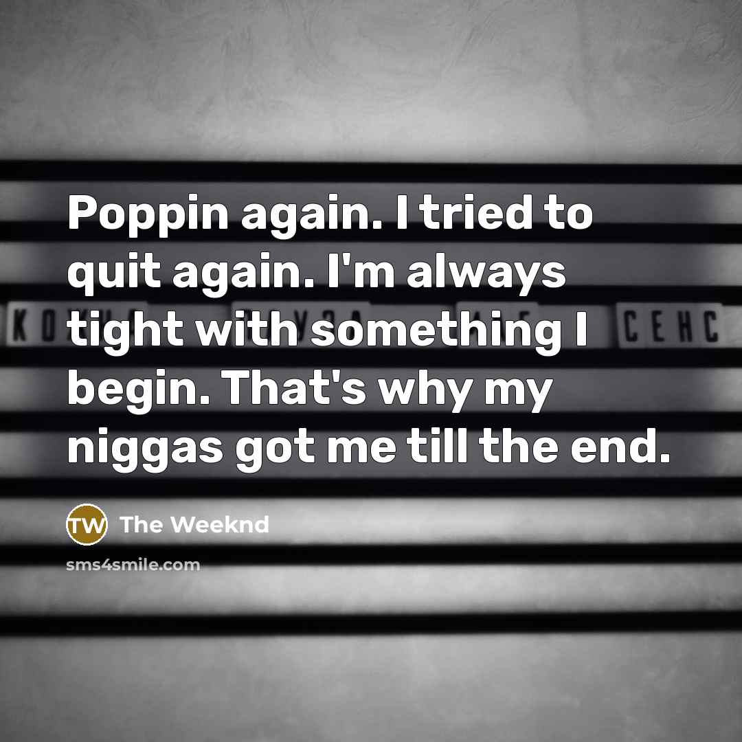 “Poppin again. I tried to quit again. I'm always tight…” quote by The Weeknd