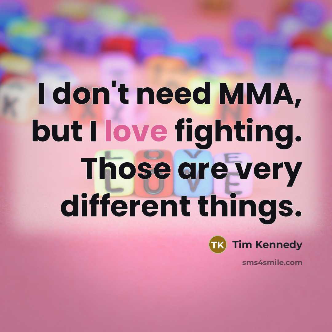 “I don't need MMA, but I love fighting. Those are…” quote by Tim Kennedy