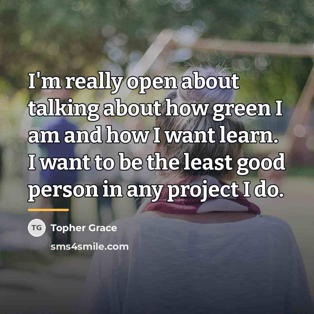“I'm really open about talking about how green I am…” quote by Topher Grace