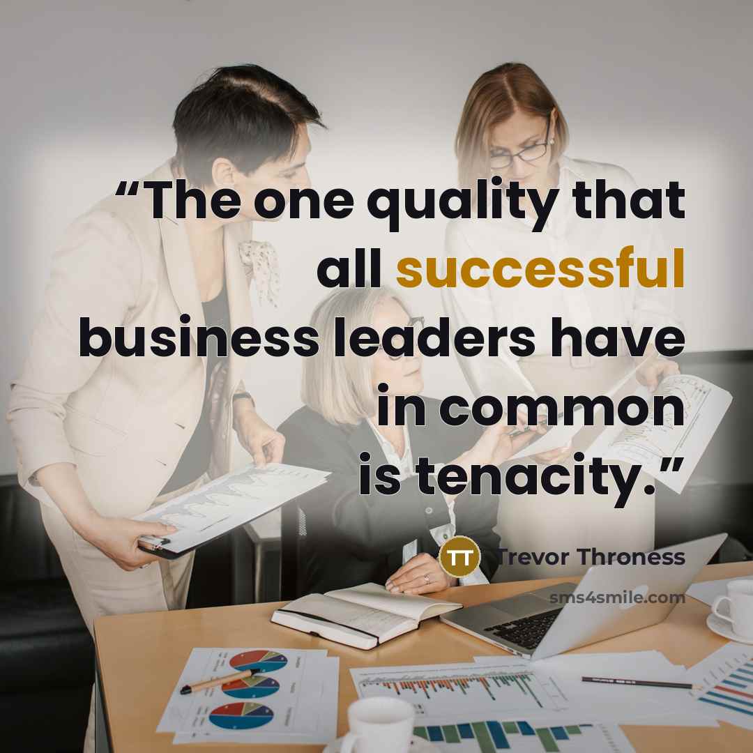 “The one quality that all successful business leaders have in common is tenacity.” quote by Trevor Throness