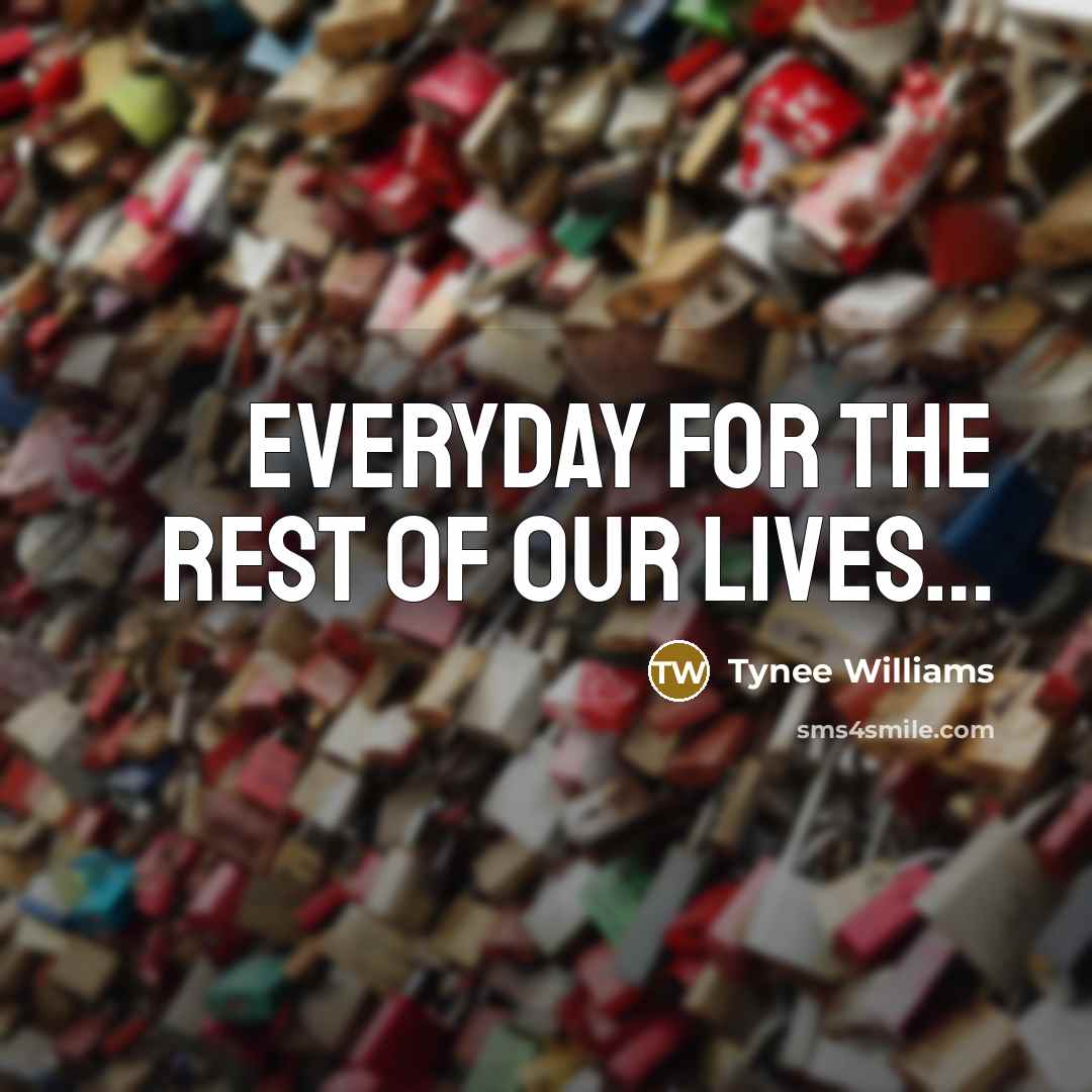 “EveryDay For The Rest 0f 0ur Lives....…” quote by Tynee Williams