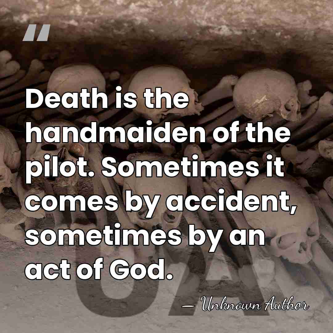 Death is the handmaiden of the pilot. Sometimes it comes by accident,&hellip; - Unknown Author