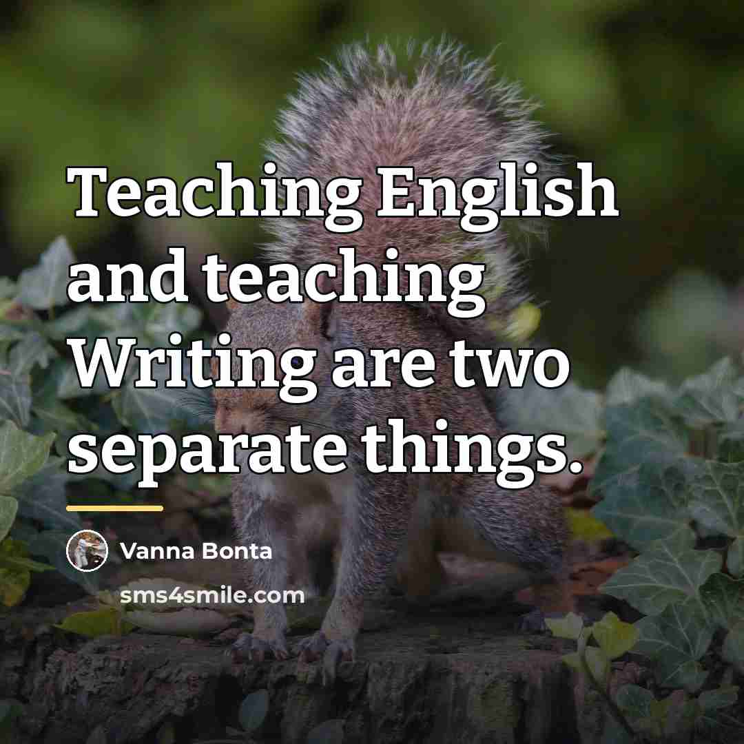 “Teaching English and teaching Writing are two separate things.…” quote by Vanna Bonta