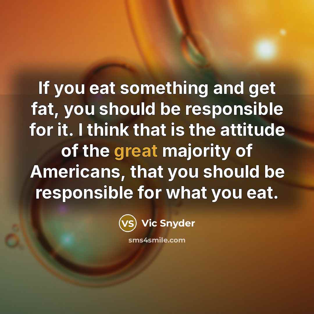 “If you eat something and get fat, you should be…” quote by Vic Snyder