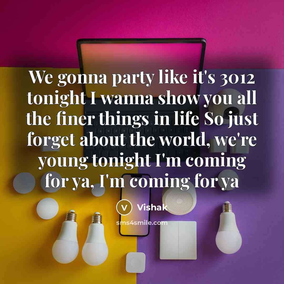 “We gonna party like it's 3012 tonight I wanna show you all the finer things in life So just forget about the world, we're young tonight I'm coming for ya, I'm coming for ya” quote by Vishak