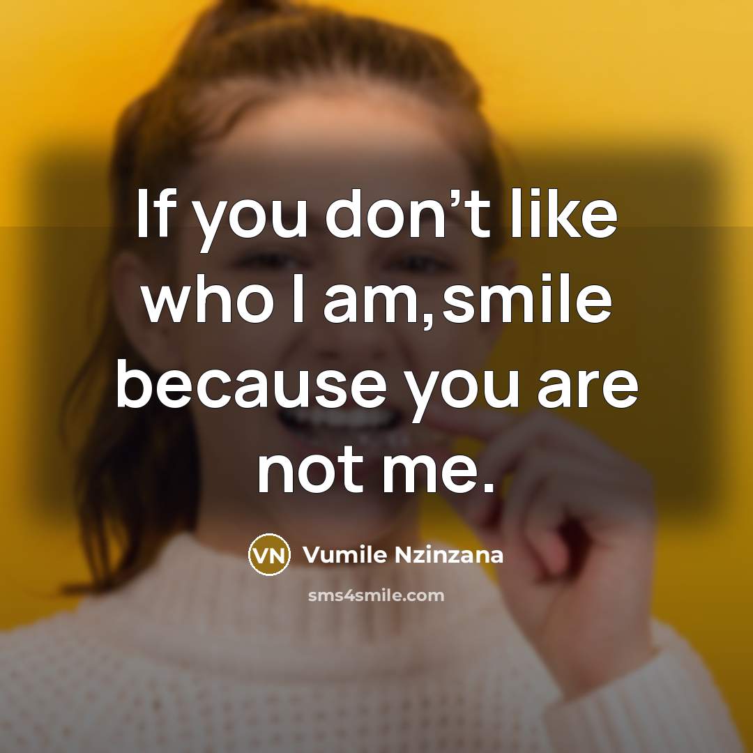 “If you don't like who I am,smile because you are…” quote by Vumile Nzinzana