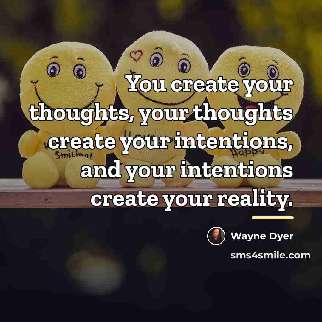 “You create your thoughts, your thoughts create your intentions, and…” quote by Wayne Dyer