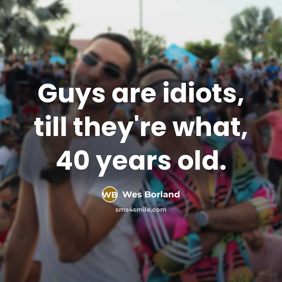 “Guys are idiots, till they're what, 40 years old.…” quote by Wes Borland