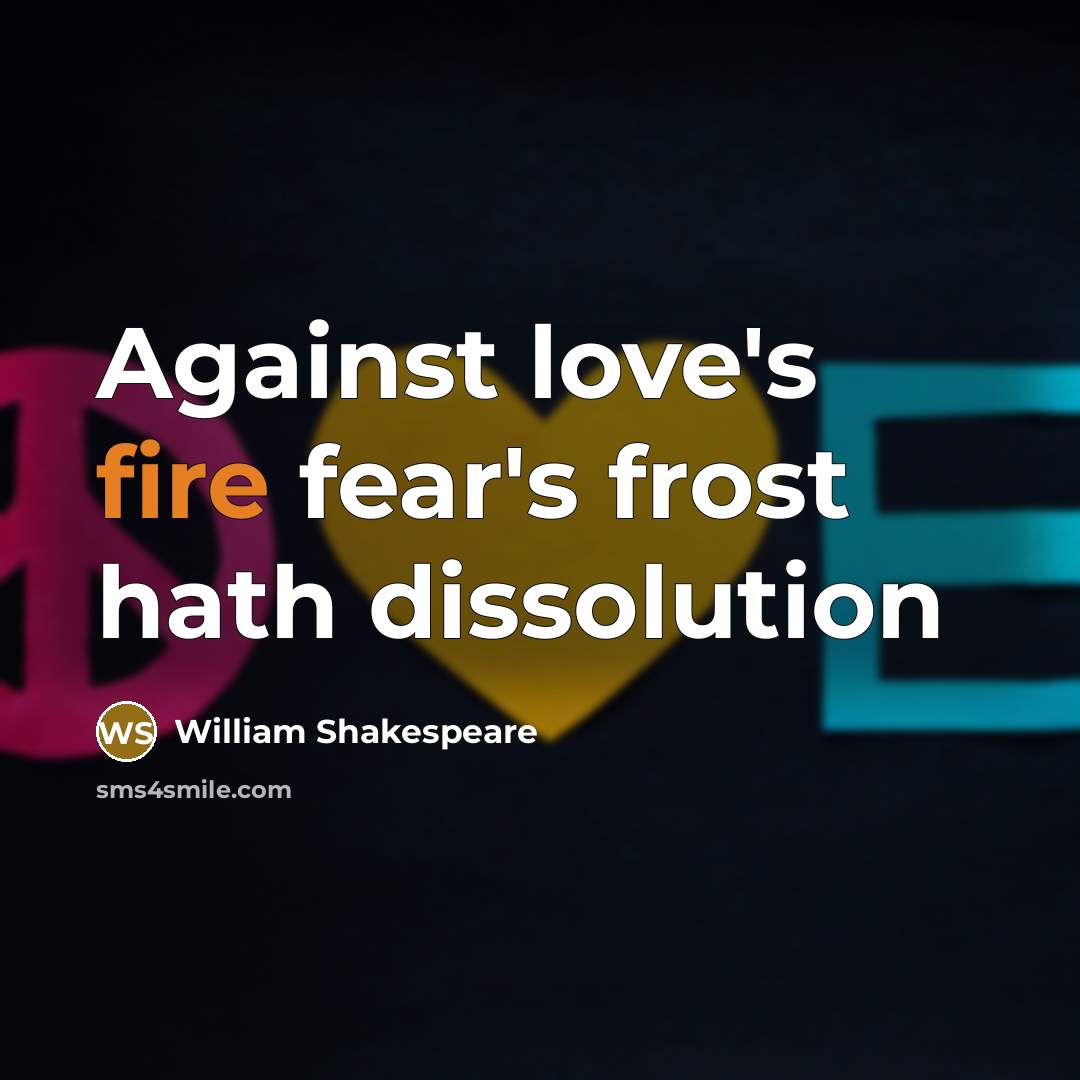 “Against love's fire fear`s frost hath dissolution…” quote by William Shakespeare