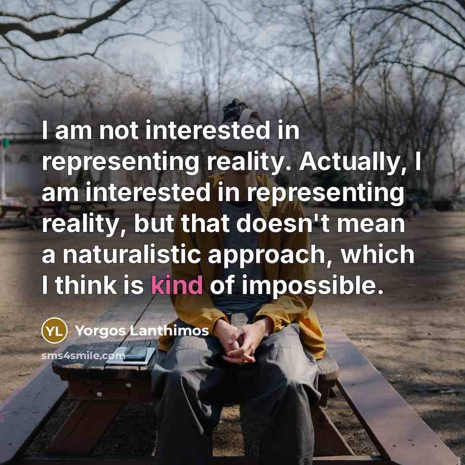 “I am not interested in representing reality. Actually, I am…” quote by Yorgos Lanthimos
