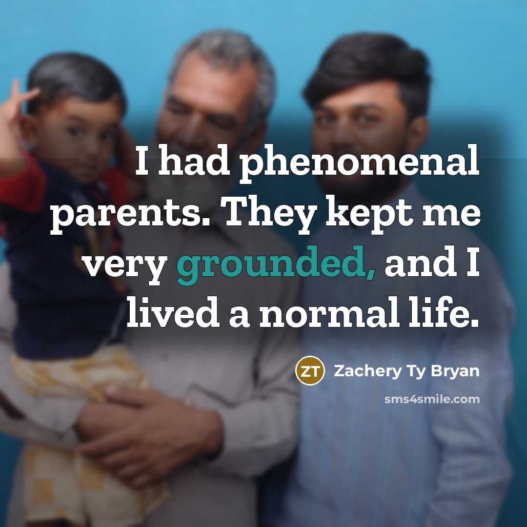 “I had phenomenal parents. They kept me very grounded, and I lived a normal life.” quote by Zachery Ty Bryan