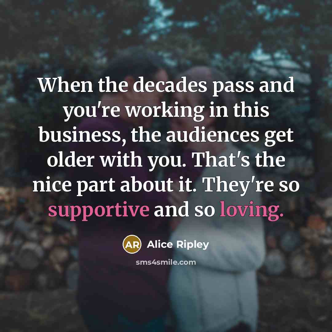 “When the decades pass and you're working in this business,…” quote by Alice Ripley
