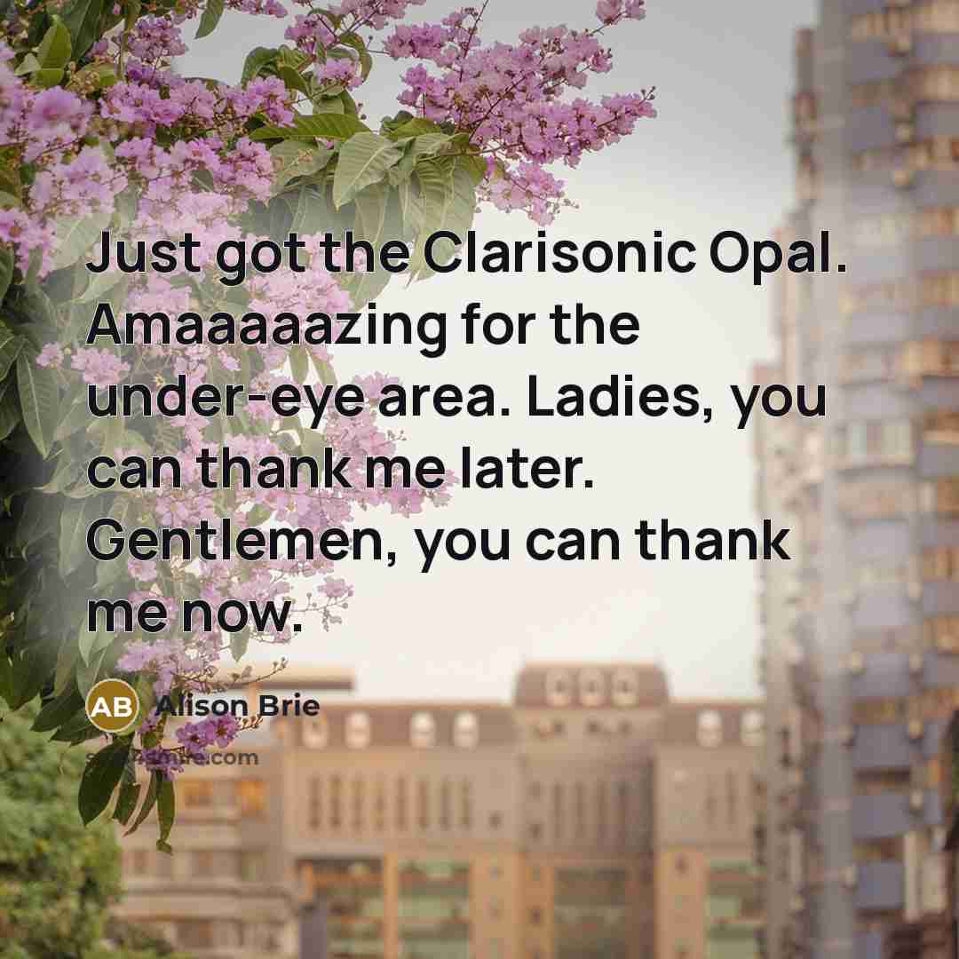 “Just got the Clarisonic Opal. Amaaaaazing for the under-eye area.…” quote by Alison Brie