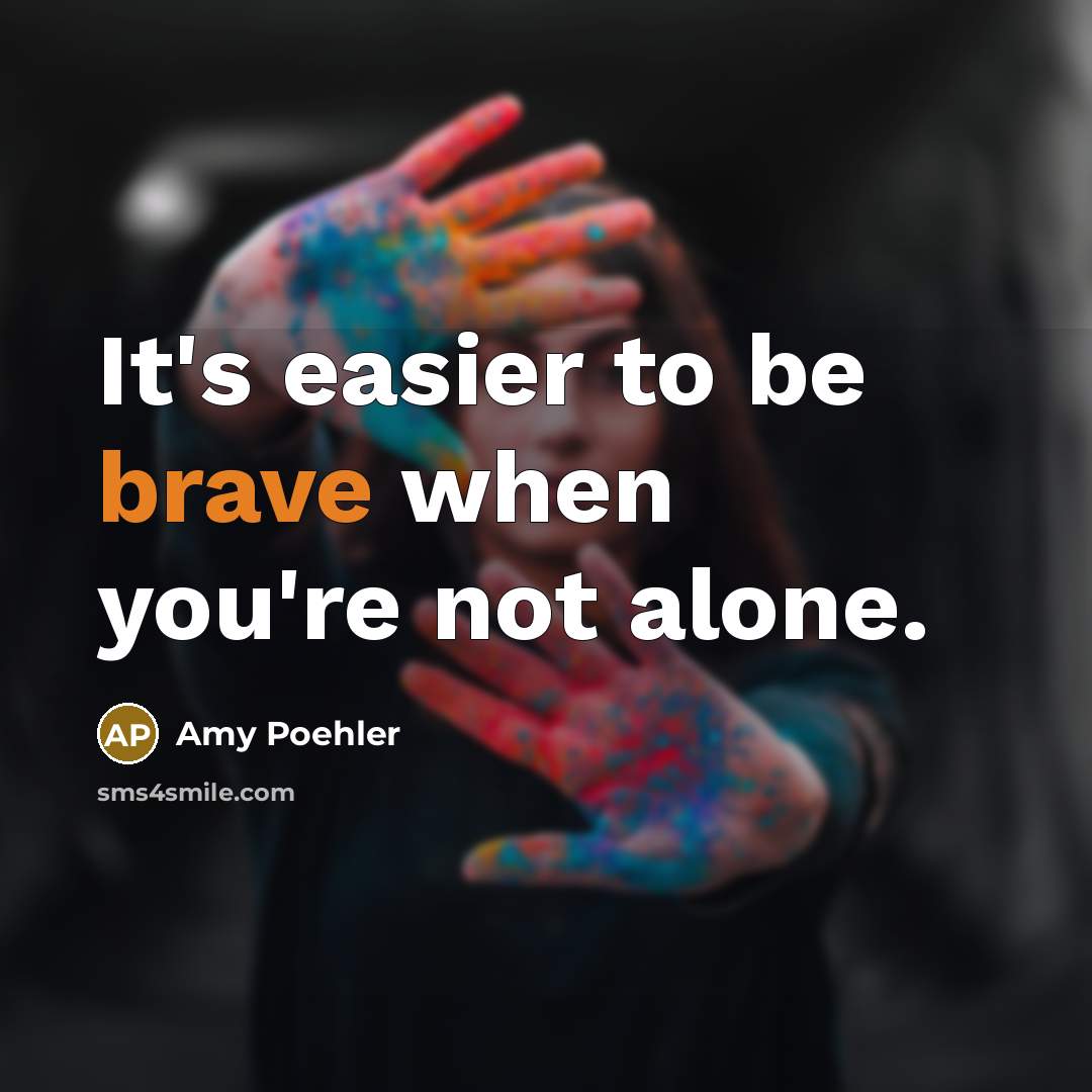 “It's easier to be brave when you're not alone.…” quote by Amy Poehler