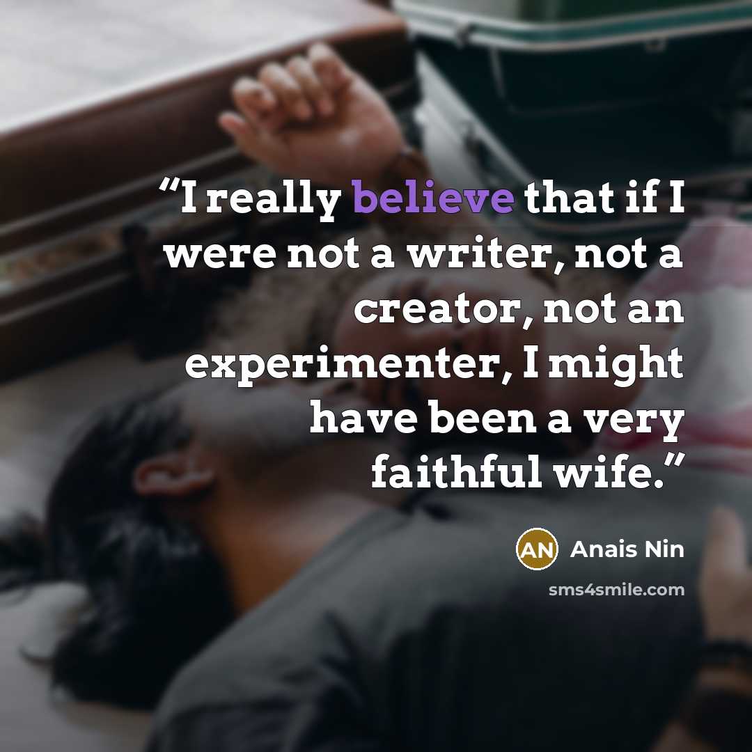 “I really believe that if I were not a writer, not a creator, not an experimenter, I might have been a very faithful wife.” quote by Anaïs Nin
