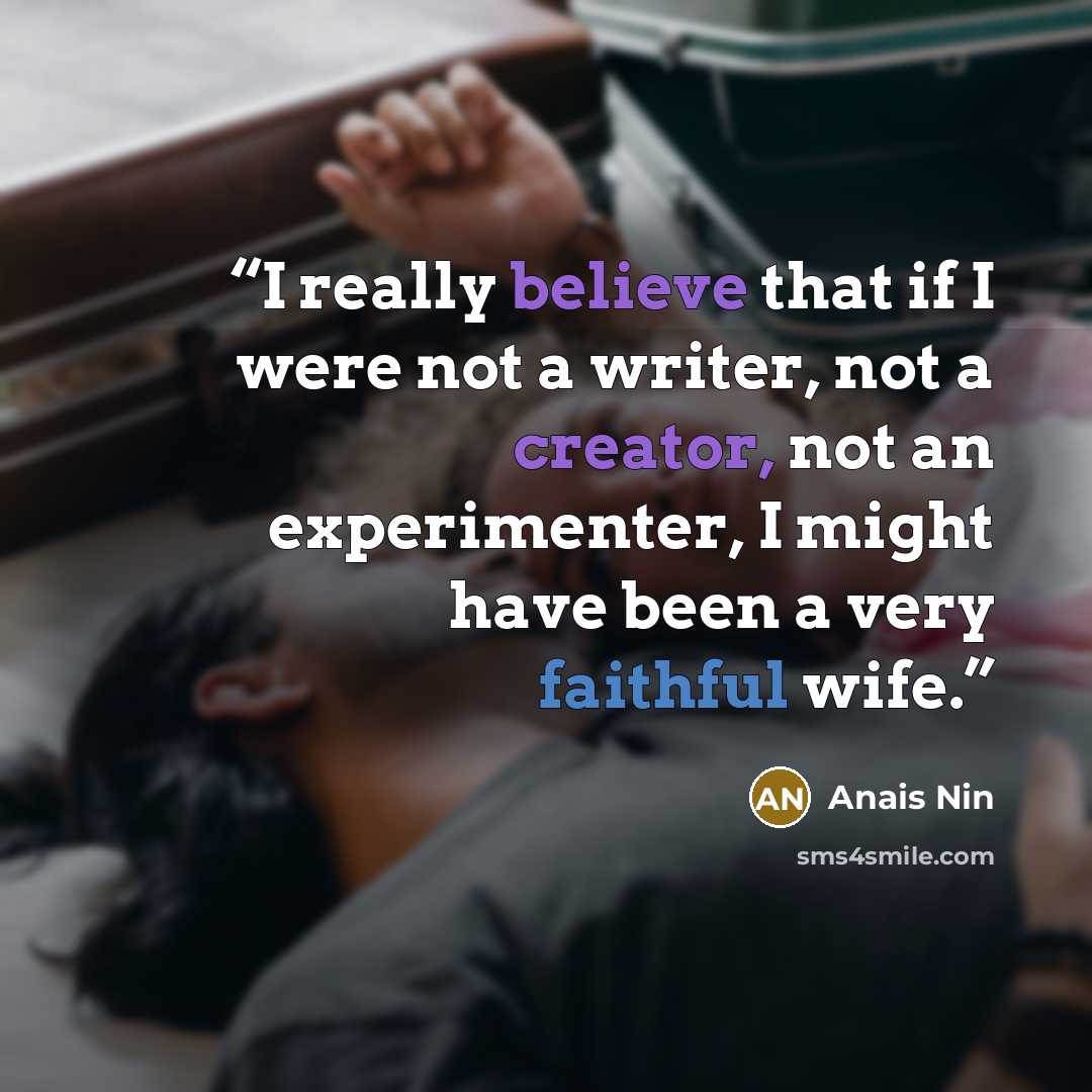 “I really believe that if I were not a writer, not a creator, not an experimenter, I might have been a very faithful wife.” quote by Anaïs Nin