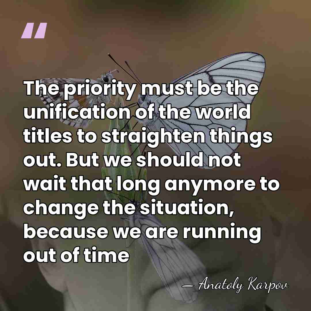The priority must be the unification of the world titles to straighten&hellip; - Anatoly Karpov