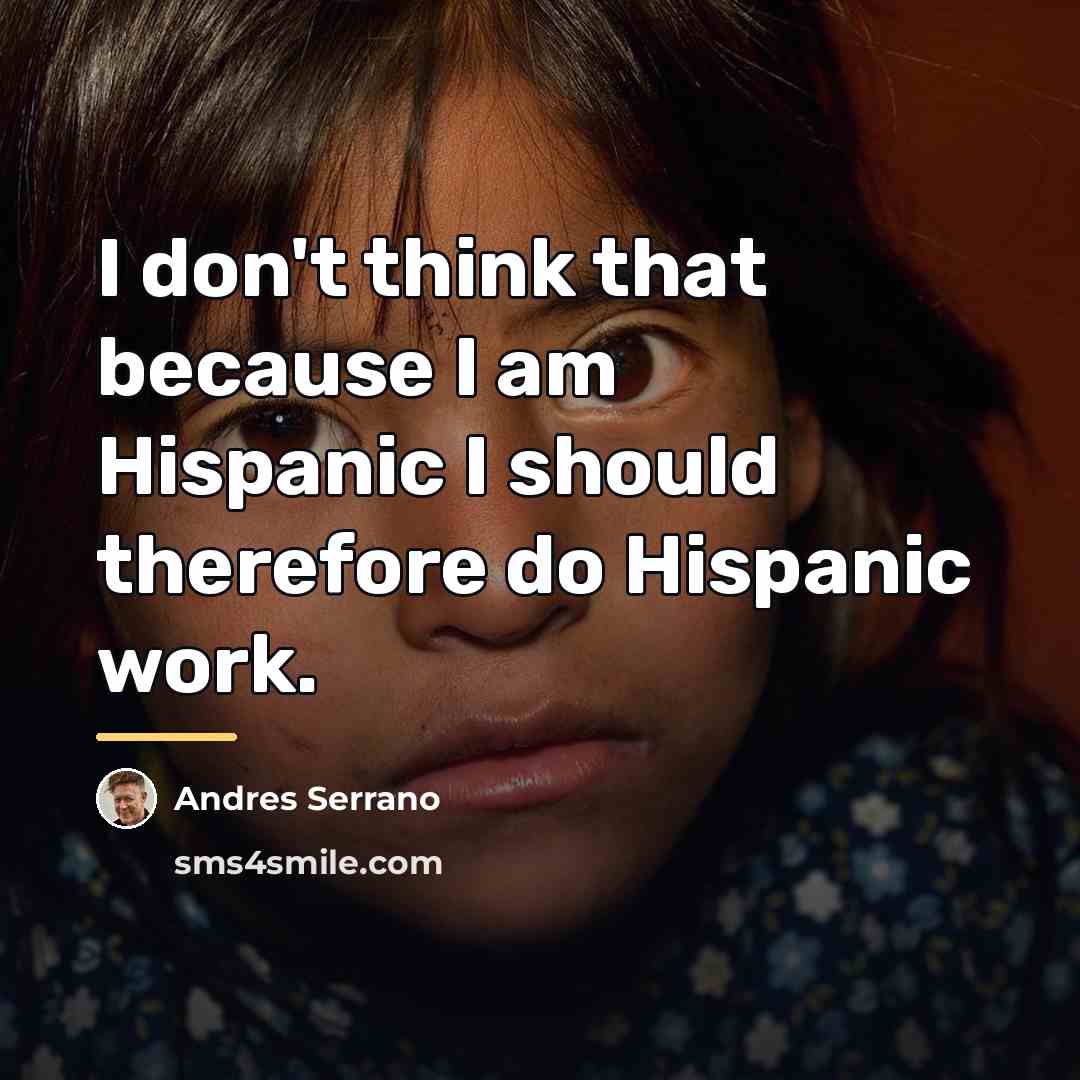 “I don't think that because I am Hispanic I should…” quote by Andres Serrano