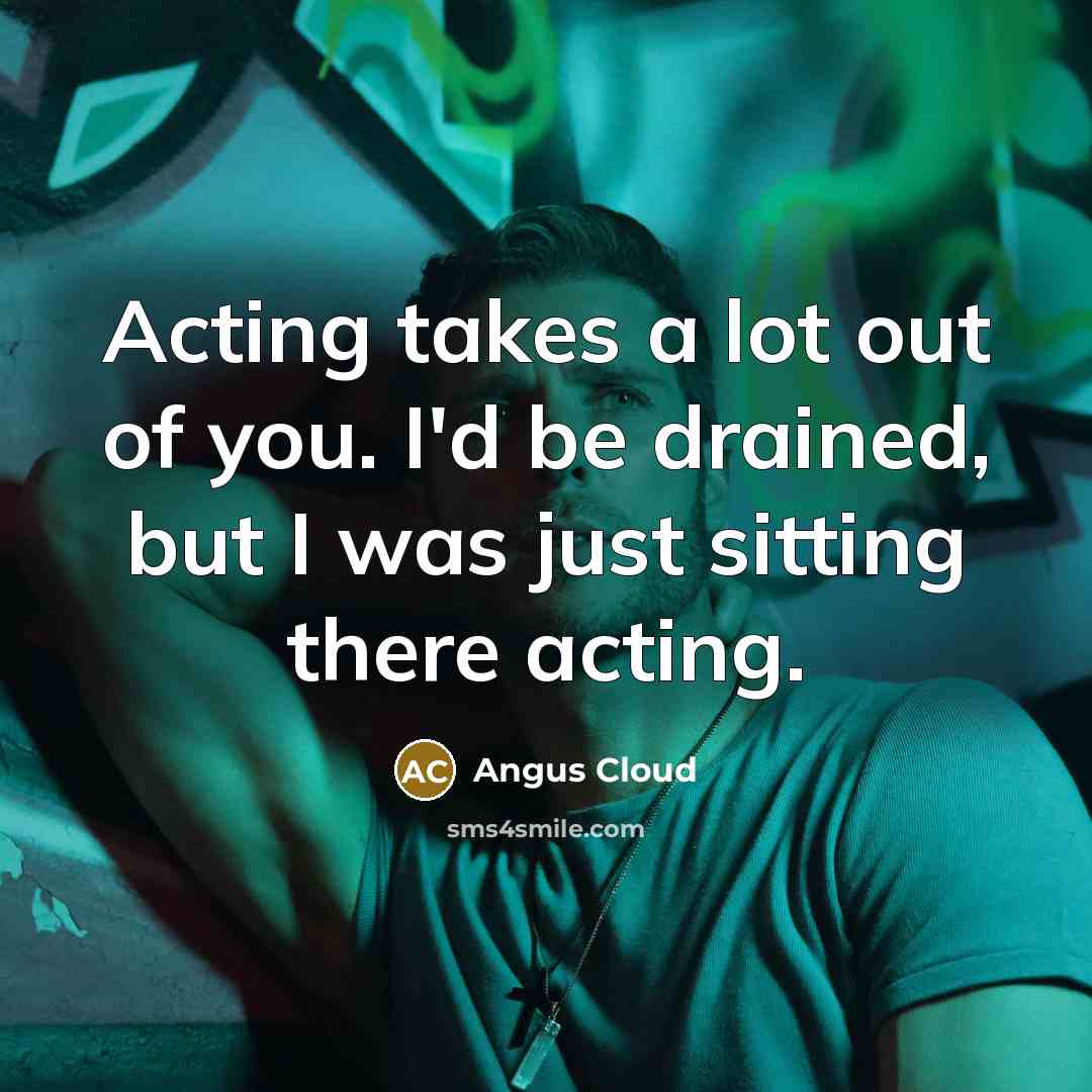 “Acting takes a lot out of you. I'd be drained,…” quote by Angus Cloud