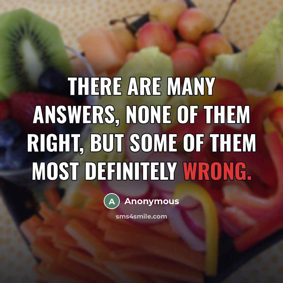 “There are many answers, none of them right, but some…” quote by Anonymous