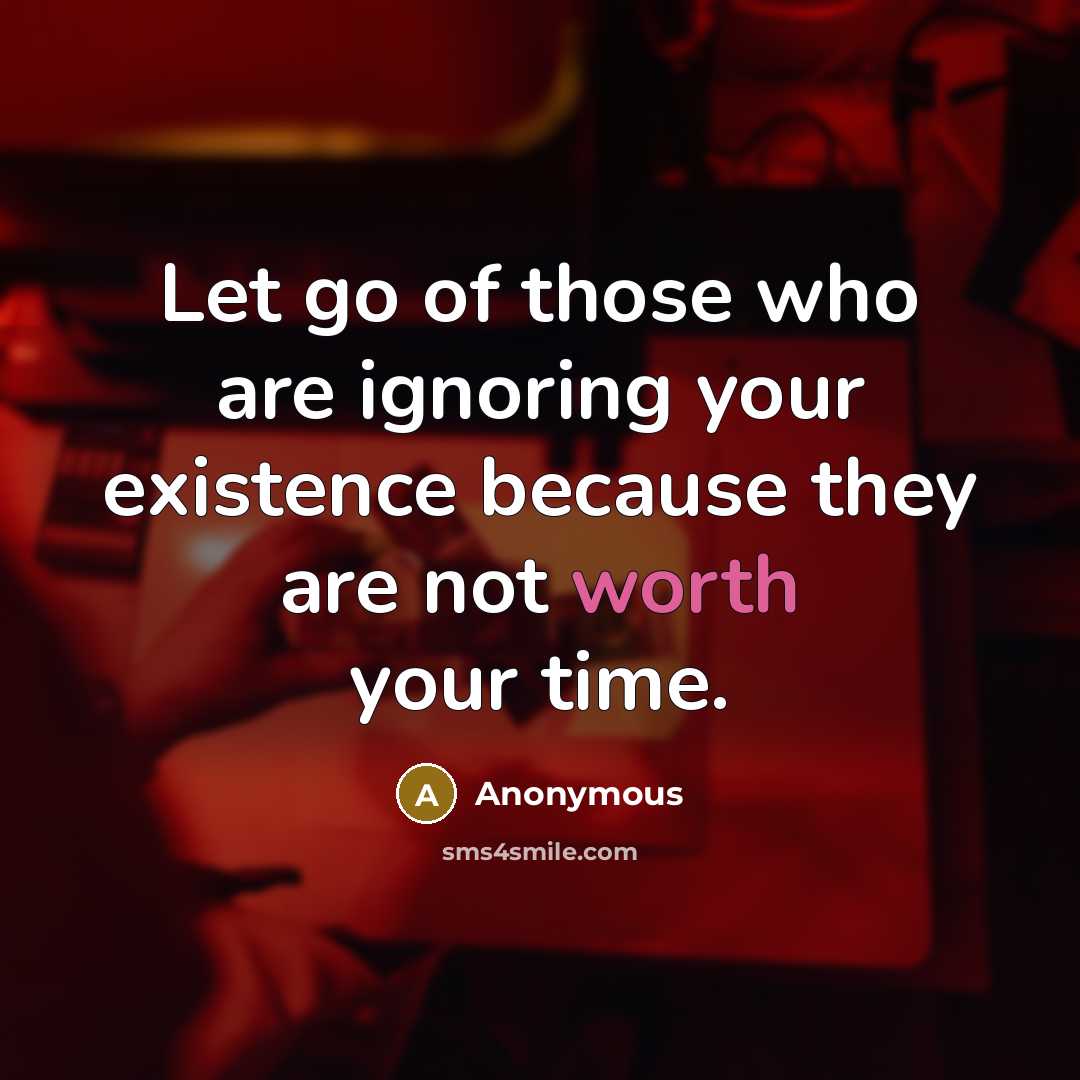 “Let go of those who are ignoring your existence because…” quote by Anonymous