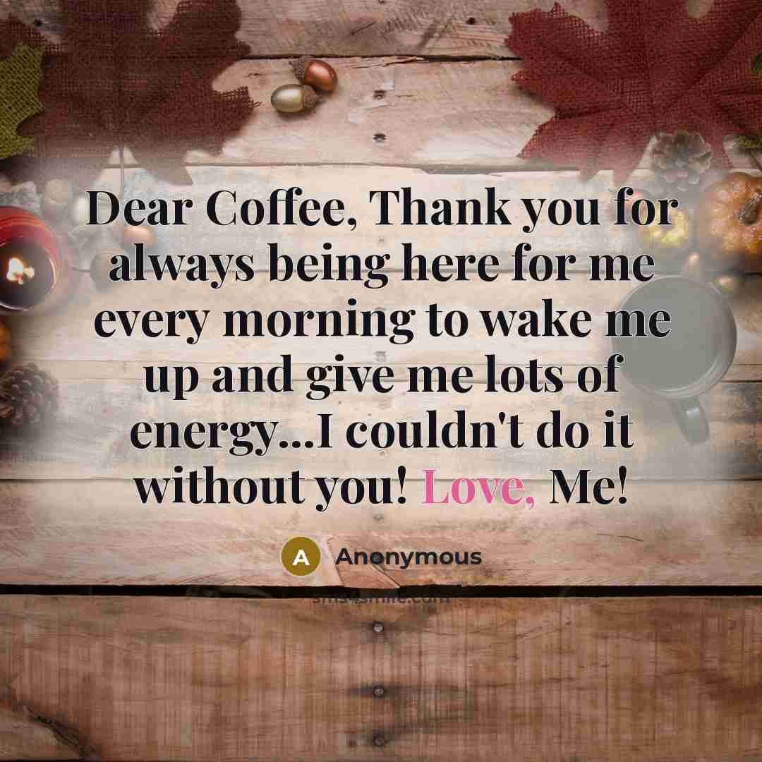“Dear Coffee, Thank you for always being here for me…” quote by Anonymous