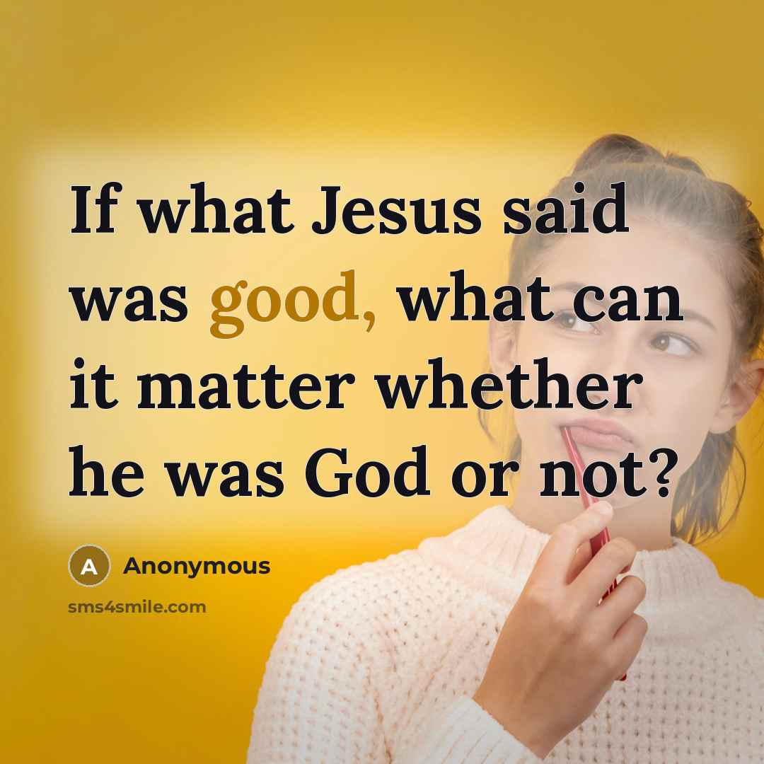 “If what Jesus said was good, what can it matter…” quote by Anonymous