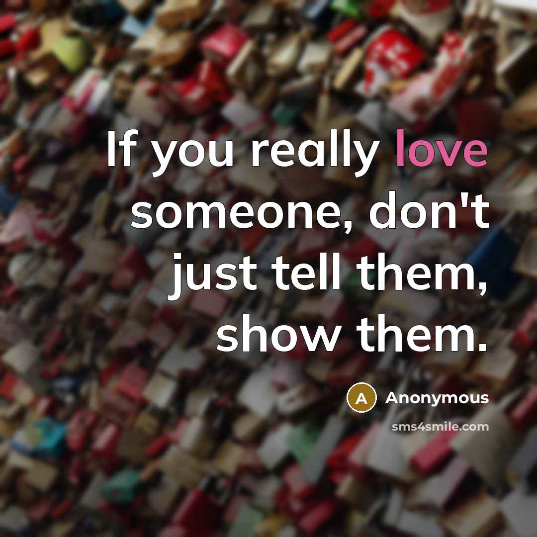 “If you really love someone, don't just tell them, show them.” quote by Anonymous