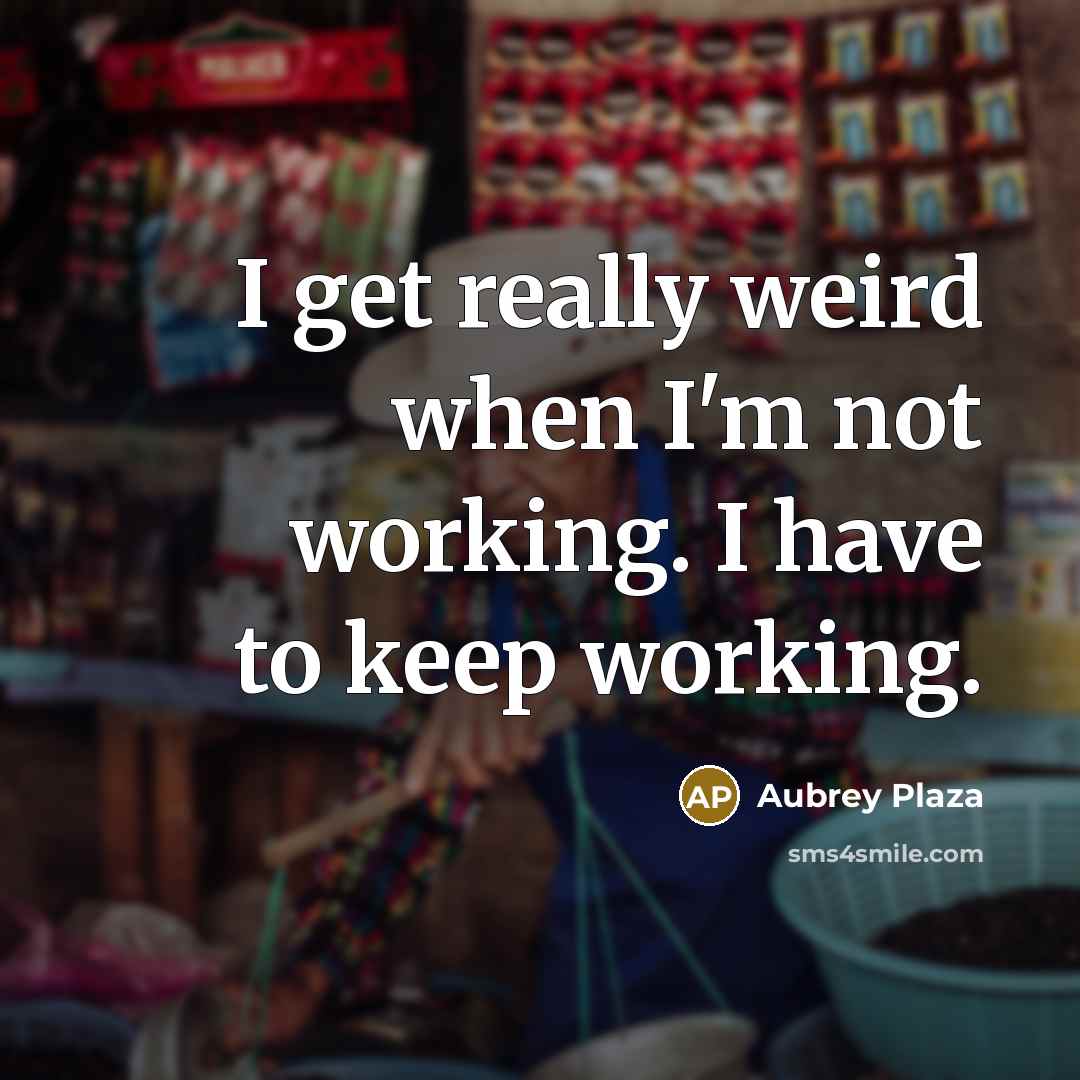 “I get really weird when I'm not working. I have…” quote by Aubrey Plaza