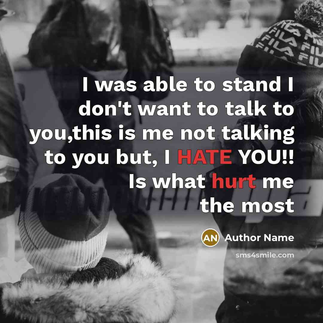 “I was able to stand I don't want to talk to you,this is me not talking to you but, I HATE YOU!! Is what hurt me the most” quote by Author Name