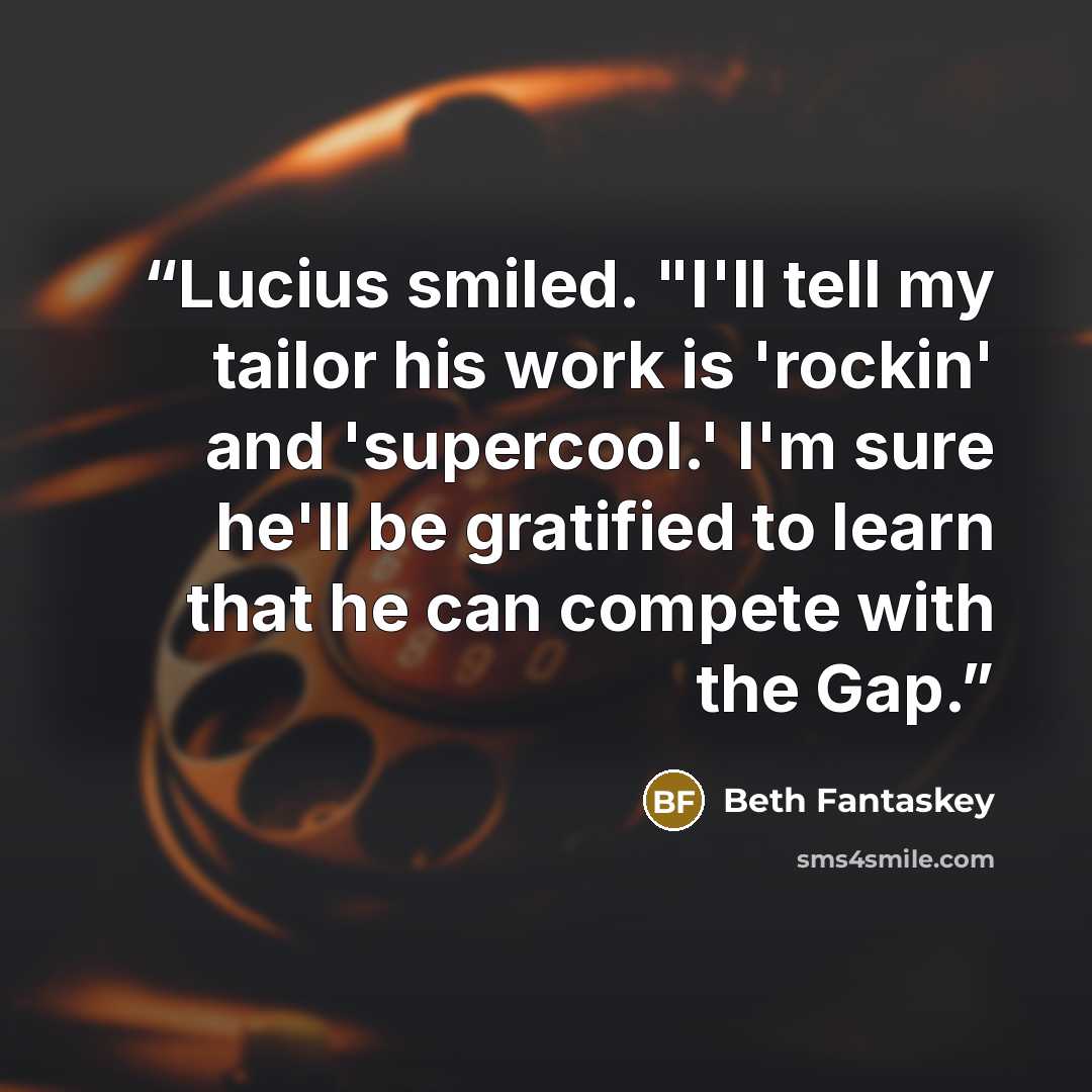 “Lucius smiled. "I'll tell my tailor his work is 'rockin' and 'supercool.' I'm sure he'll be gratified to learn that he can compete with the Gap.” quote by Beth Fantaskey