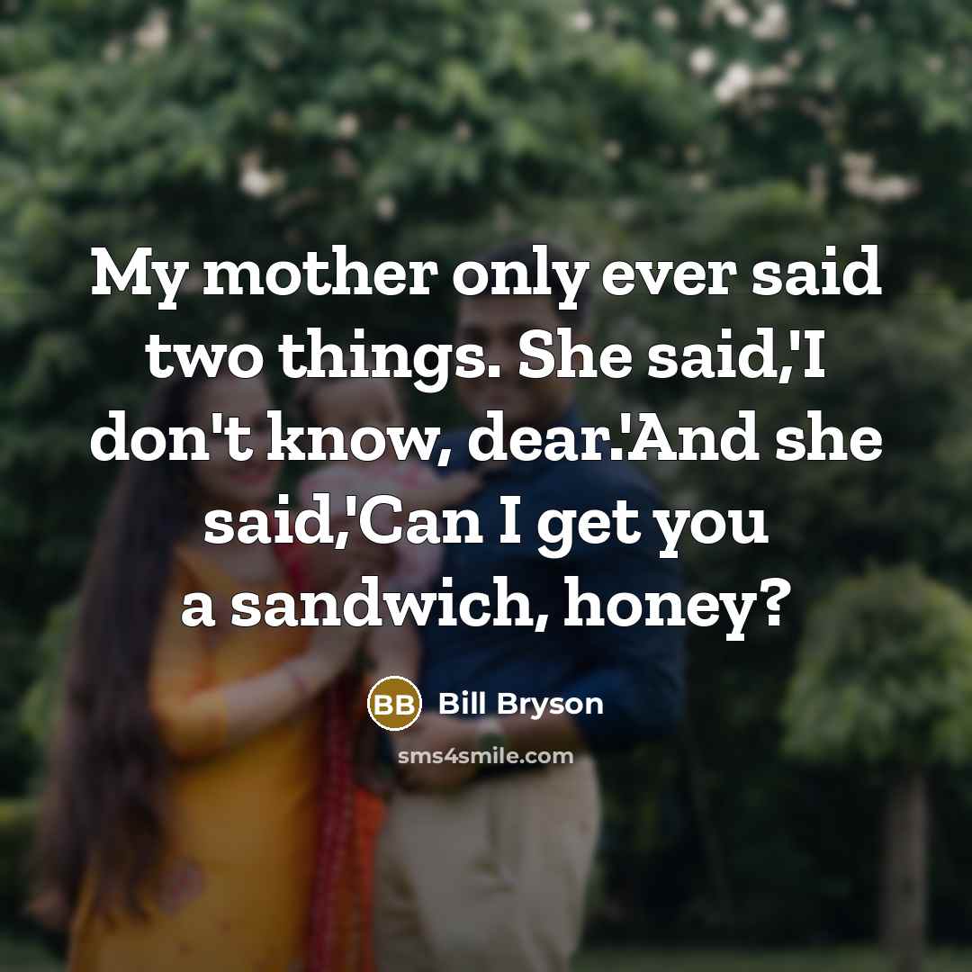 “My mother only ever said two things. She said,'I don't…” quote by Bill Bryson