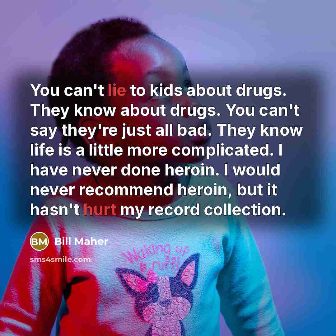 “You can't lie to kids about drugs. They know about…” quote by Bill Maher
