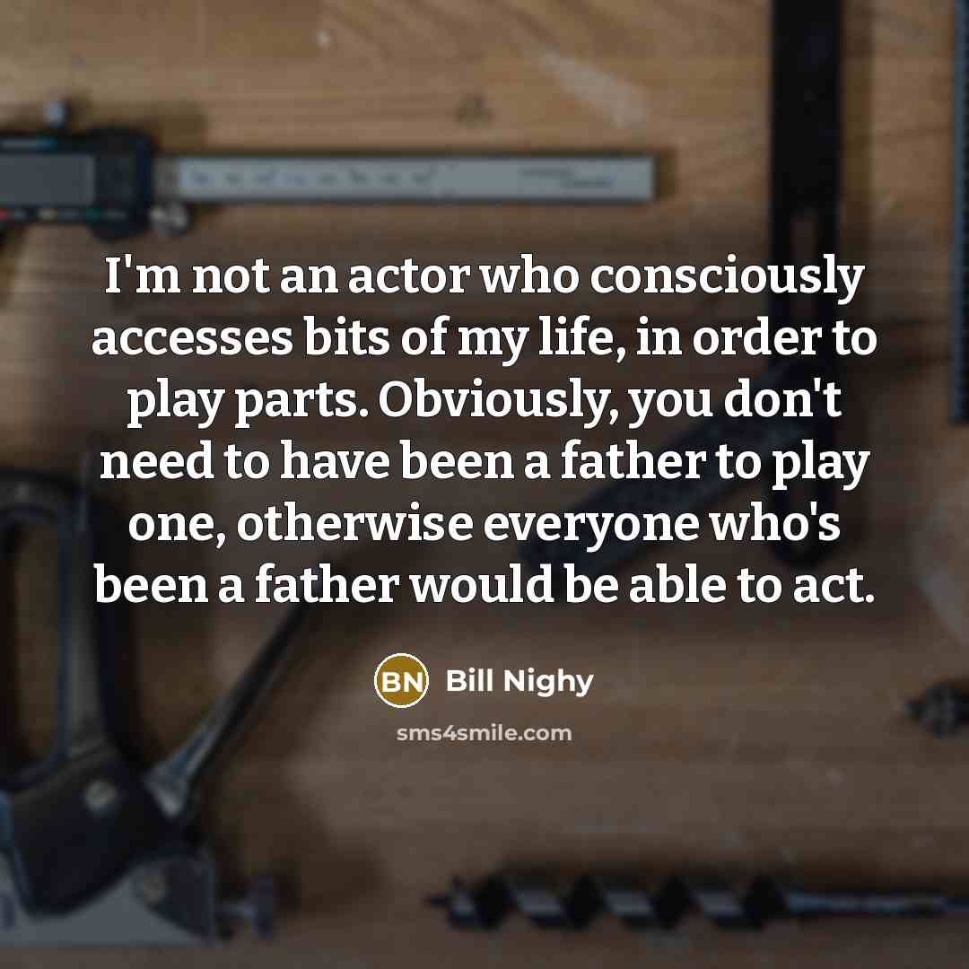 “I'm not an actor who consciously accesses bits of my…” quote by Bill Nighy