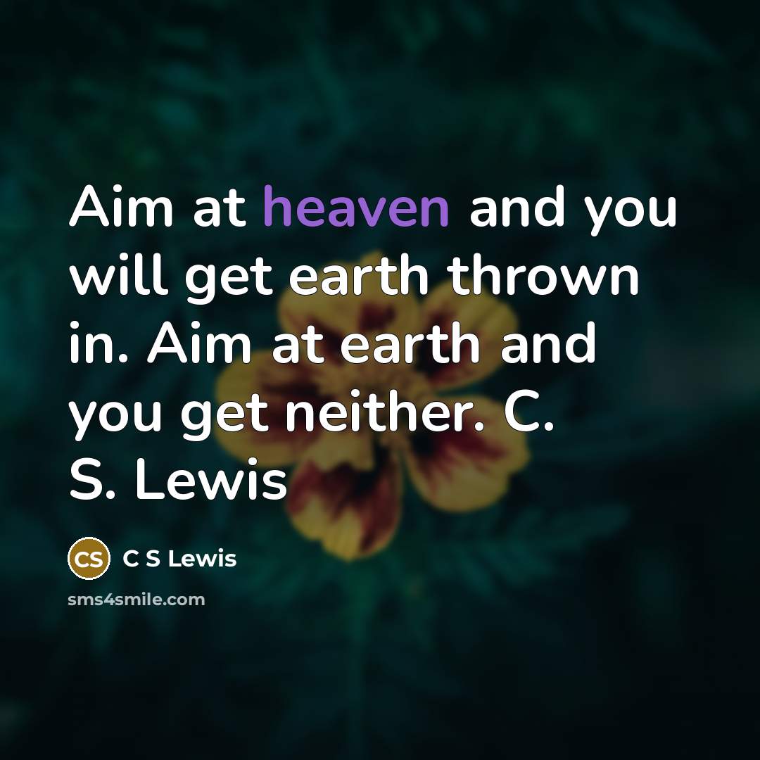 “Aim at heaven and you will get earth thrown in.…” quote by C S Lewis