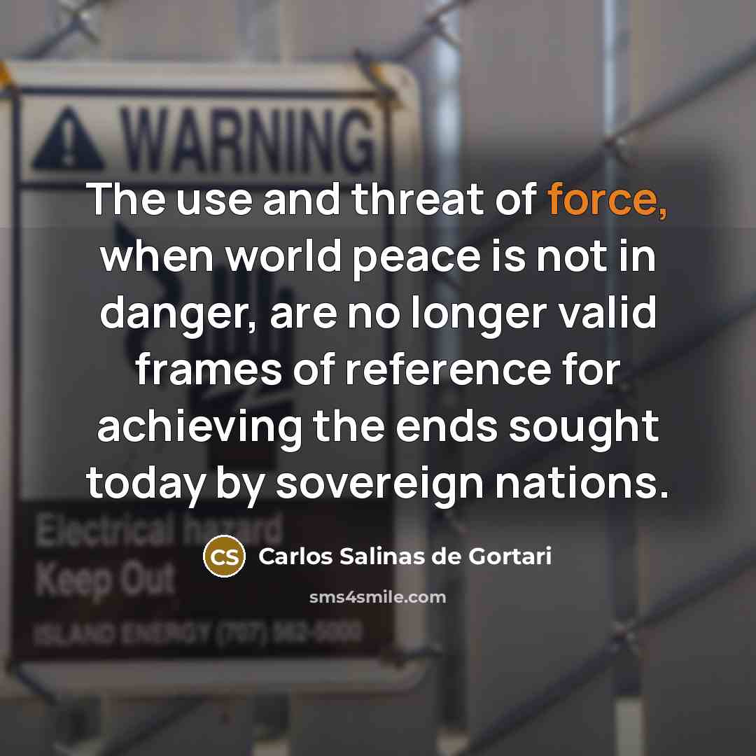 “The use and threat of force, when world peace is…” quote by Carlos Salinas de Gortari