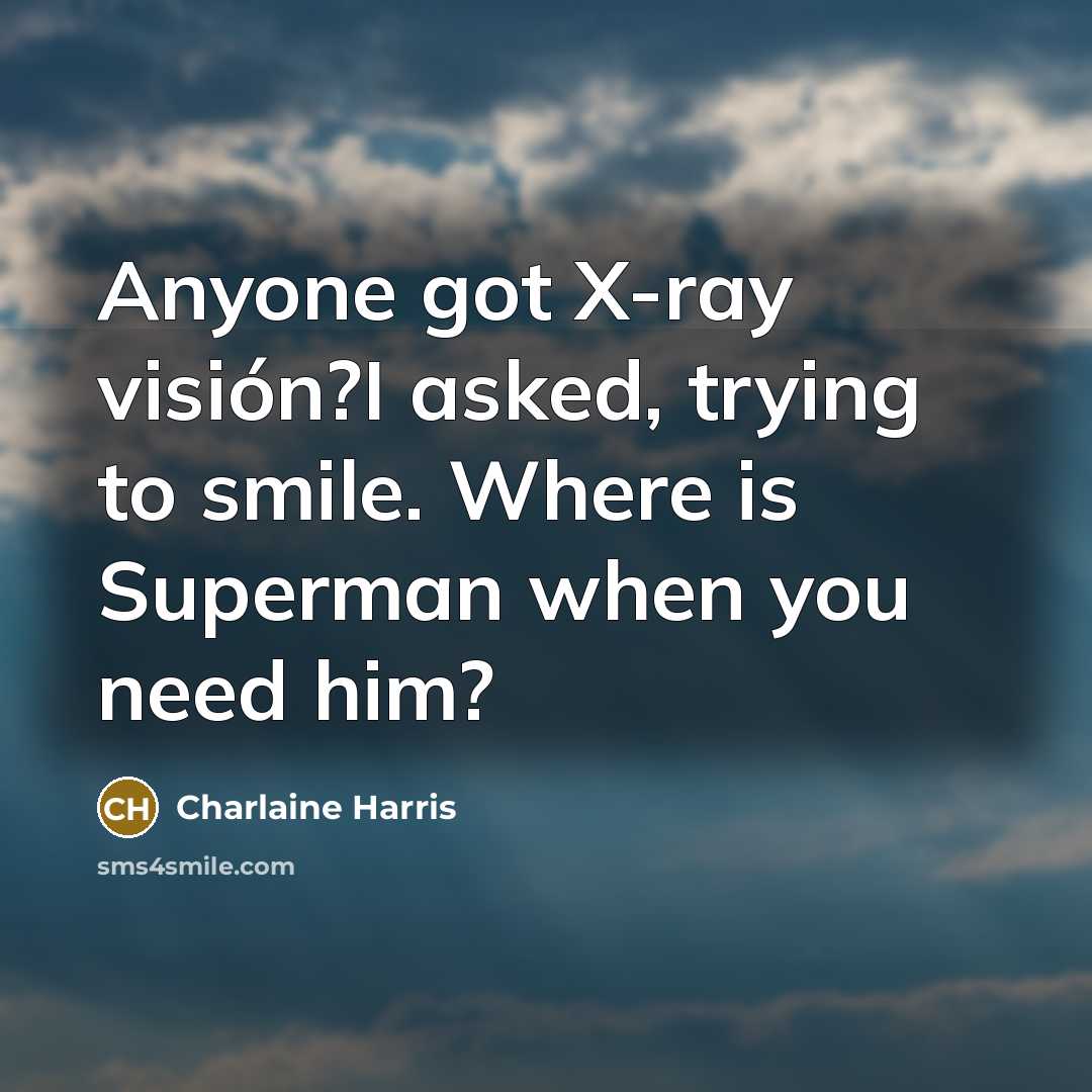 “Anyone got X-ray visión?I asked, trying to smile. Where is Superman when you need him?” quote by Charlaine Harris