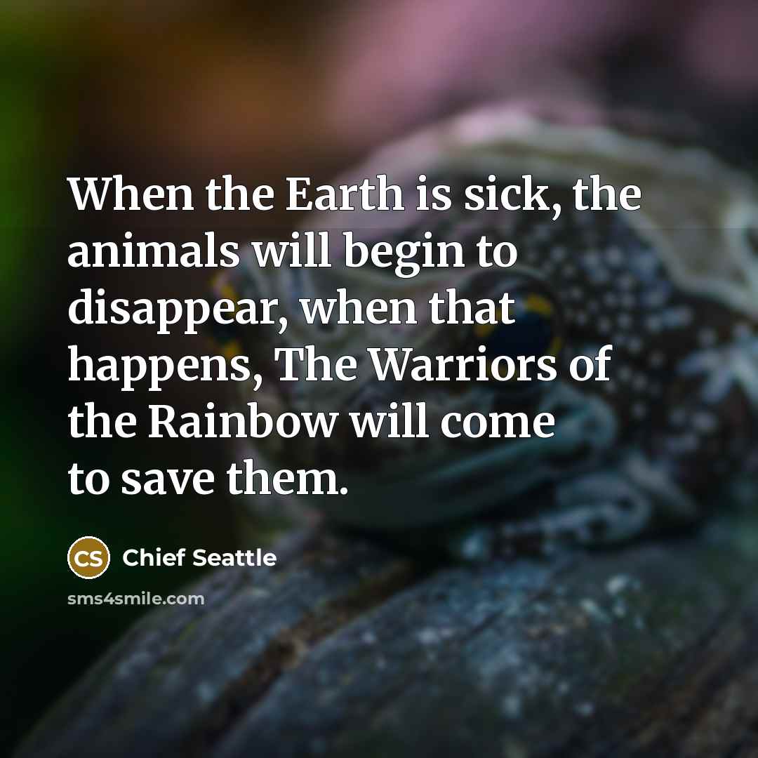 “When the Earth is sick, the animals will begin to…” quote by Chief Seattle
